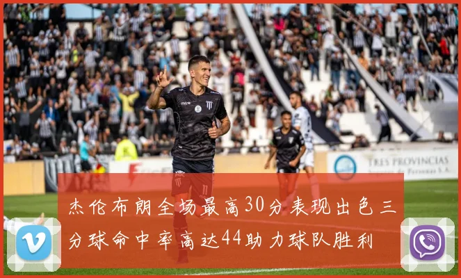 杰伦布朗全场最高30分表现出色三分球命中率高达44助力球队胜利