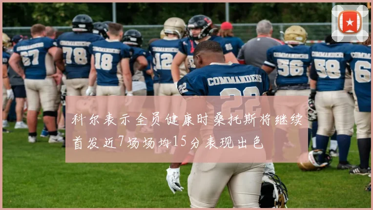 科尔表示全员健康时桑托斯将继续首发近7场场均15分表现出色