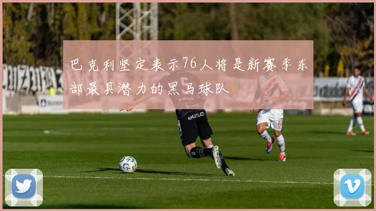 巴克利坚定表示76人将是新赛季东部最具潜力的黑马球队