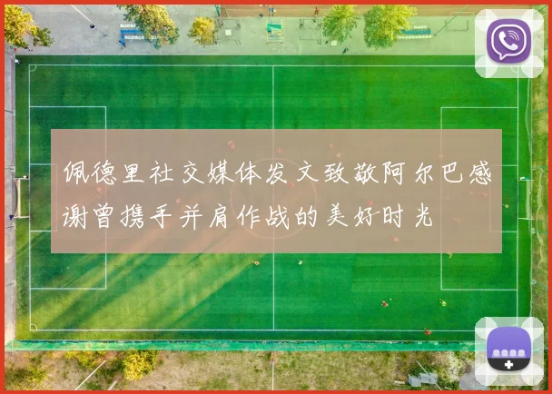 佩德里社交媒体发文致敬阿尔巴感谢曾携手并肩作战的美好时光