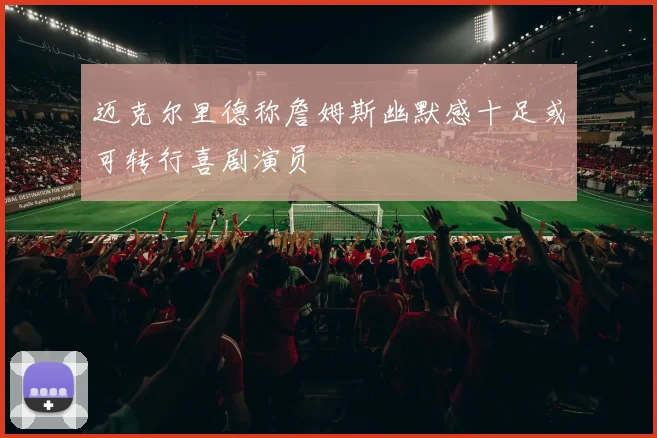 迈克尔里德称詹姆斯幽默感十足或可转行喜剧演员