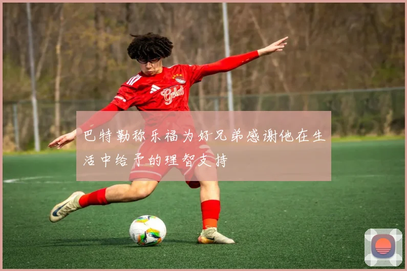 巴特勒称乐福为好兄弟感谢他在生活中给予的理智支持