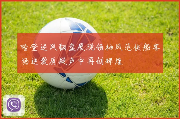 哈登逆风翻盘展现领袖风范快船客场逆袭质疑声中再创辉煌