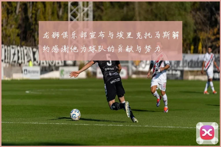 龙狮俱乐部宣布与埃里克托马斯解约感谢他为球队的贡献与努力