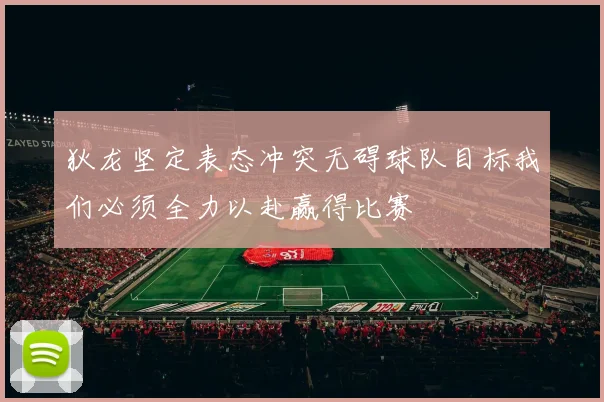 狄龙坚定表态冲突无碍球队目标我们必须全力以赴赢得比赛
