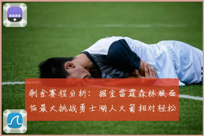 剩余赛程分析：掘金雷霆森林狼面临最大挑战勇士湖人火箭相对轻松