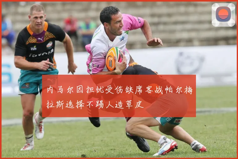 内马尔因担忧受伤缺席客战帕尔梅拉斯选择不踢人造草皮
